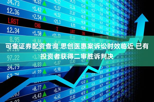 可查证券配资查询 思创医惠案诉讼时效临近 已有投资者获得二审胜诉判决