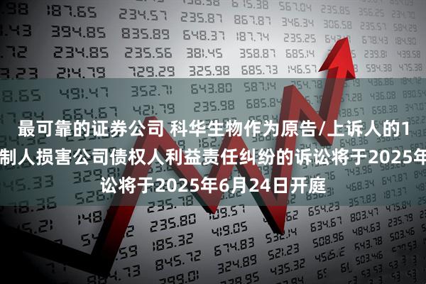 最可靠的证券公司 科华生物作为原告/上诉人的1起涉及实际控制人损害公司债权人利益责任纠纷的诉讼将于2025年6月24日开庭