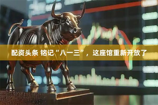 配资头条 铭记“八一三”，这座馆重新开放了