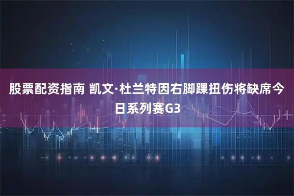 股票配资指南 凯文·杜兰特因右脚踝扭伤将缺席今日系列赛G3
