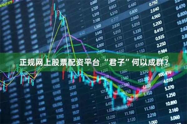 正规网上股票配资平台 “君子”何以成群？
