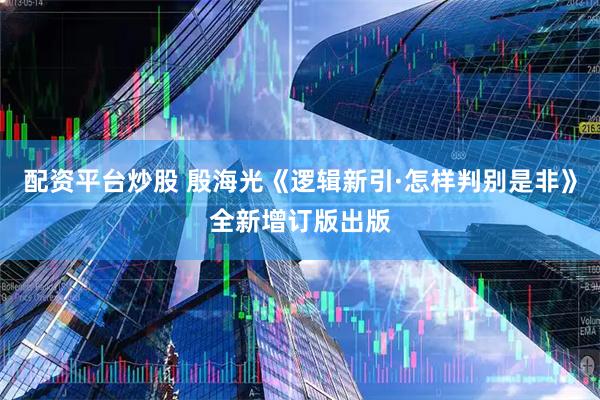 配资平台炒股 殷海光《逻辑新引·怎样判别是非》全新增订版出版